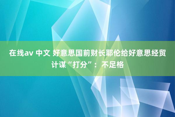 在线av 中文 好意思国前财长耶伦给好意思经贸计谋“打分”：不足格