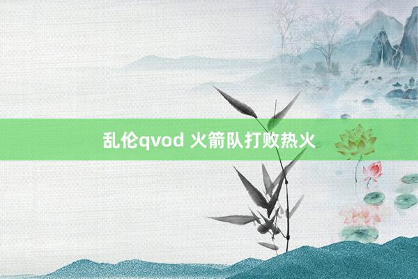 乱伦qvod 火箭队打败热火