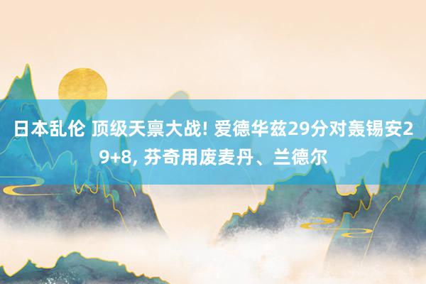 日本乱伦 顶级天禀大战! 爱德华兹29分对轰锡安29+8, 芬奇用废麦丹、兰德尔
