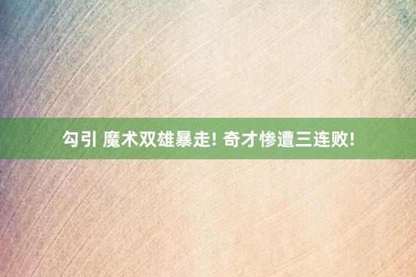 勾引 魔术双雄暴走! 奇才惨遭三连败!