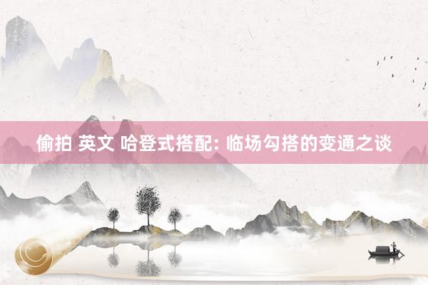 偷拍 英文 哈登式搭配: 临场勾搭的变通之谈