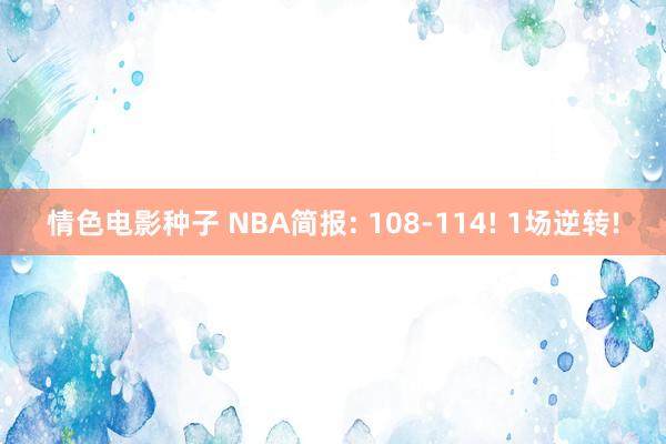 情色电影种子 NBA简报: 108-114! 1场逆转!
