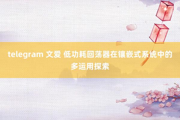 telegram 文爱 低功耗回荡器在镶嵌式系统中的多运用探索