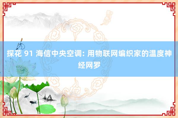 探花 91 海信中央空调: 用物联网编织家的温度神经网罗
