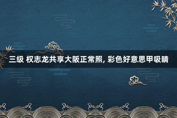 三级 权志龙共享大阪正常照, 彩色好意思甲吸睛