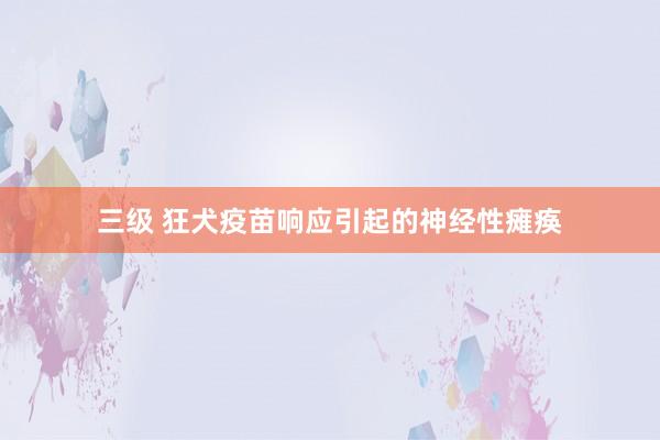三级 狂犬疫苗响应引起的神经性瘫痪