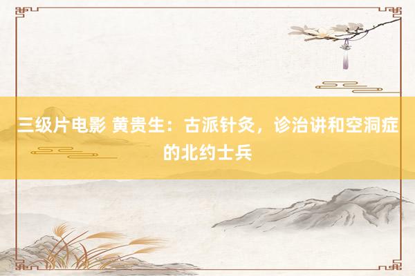 三级片电影 黄贵生：古派针灸，诊治讲和空洞症的北约士兵