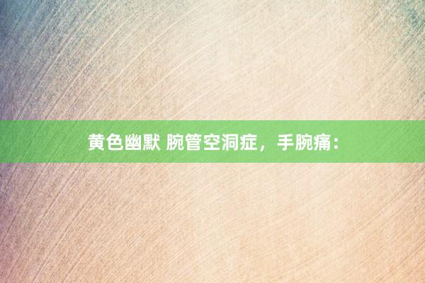 黄色幽默 腕管空洞症，手腕痛：