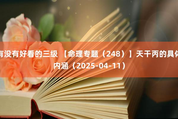 有没有好看的三级 【命理专题（248）】天干丙的具体内涵（2025-04-11）