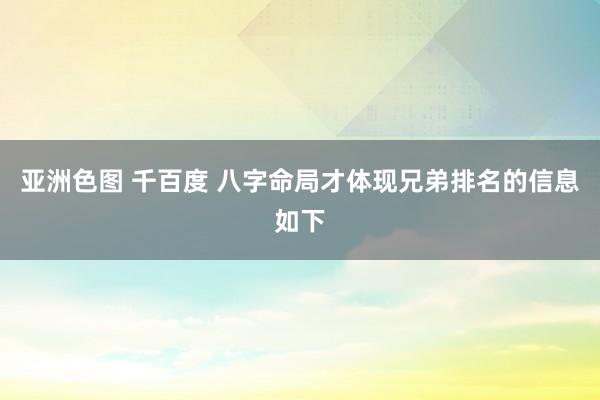 亚洲色图 千百度 八字命局才体现兄弟排名的信息如下