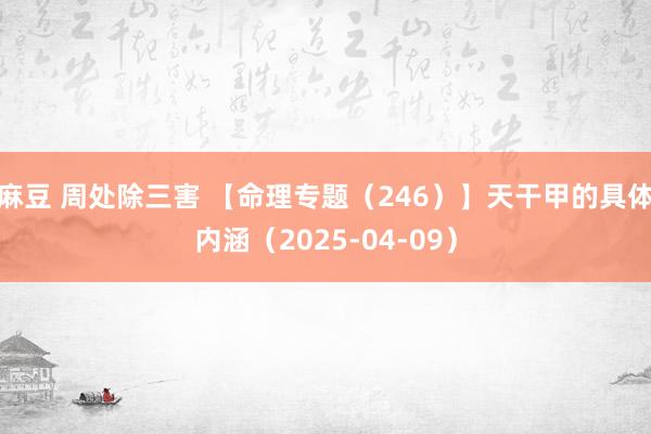 麻豆 周处除三害 【命理专题（246）】天干甲的具体内涵（2025-04-09）