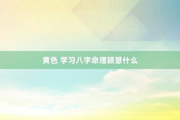 黄色 学习八字命理颖慧什么