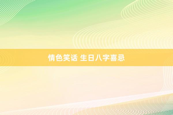 情色笑话 生日八字喜忌