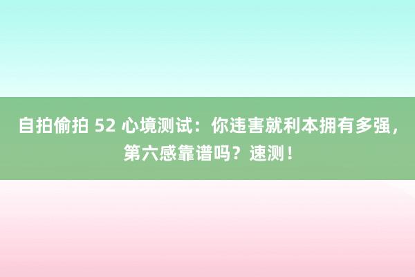 自拍偷拍 52 心境测试：你违害就利本拥有多强，第六感靠谱吗？速测！