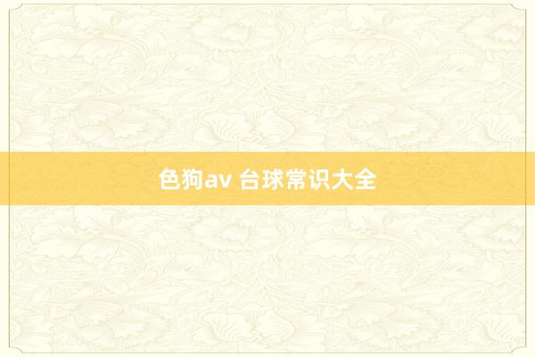 色狗av 台球常识大全
