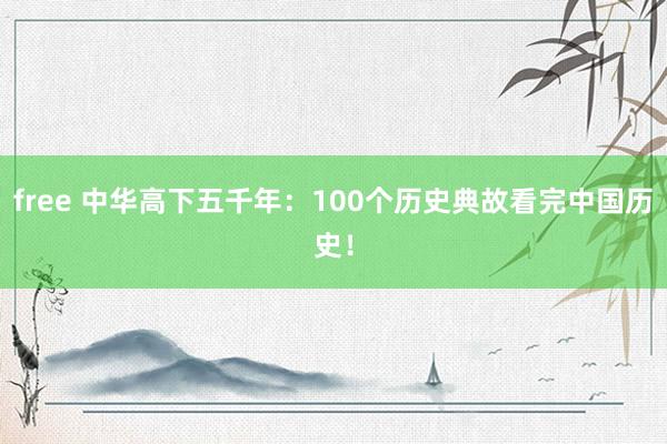 free 中华高下五千年：100个历史典故看完中国历史！