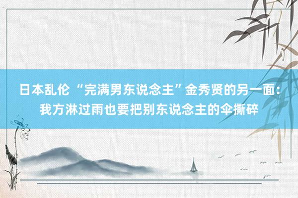 日本乱伦 “完满男东说念主”金秀贤的另一面：我方淋过雨也要把别东说念主的伞撕碎
